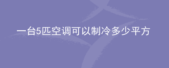 一台5匹空调可以制冷多少平方