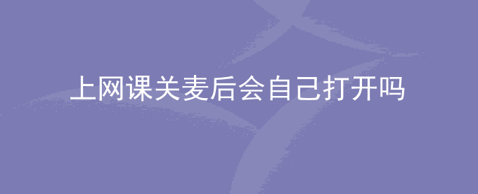 上网课关麦后会自己打开吗
