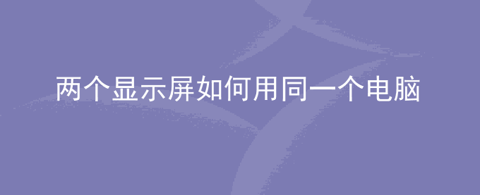 两个显示屏如何用同一个电脑