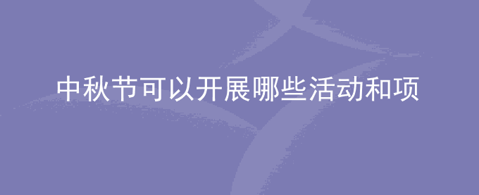 中秋节可以开展哪些活动和项目