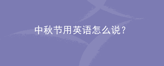 中秋节用英语怎么说？