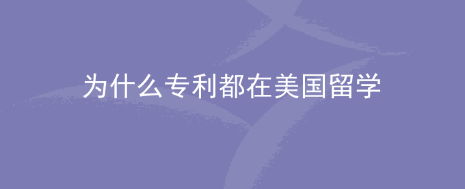 为什么专利都在美国留学