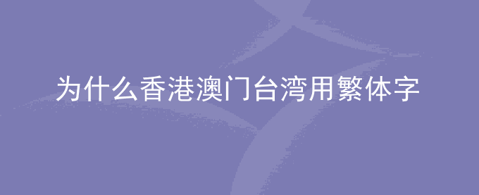 为什么香港澳门台湾用繁体字大陆用简体