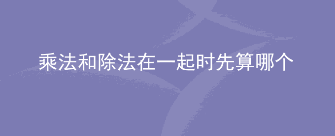 乘法和除法在一起时先算哪个