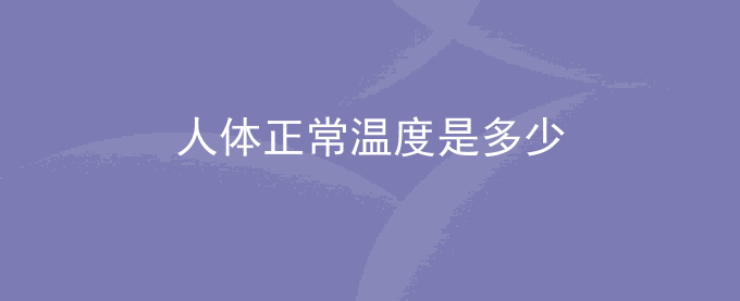 人体正常温度是多少度