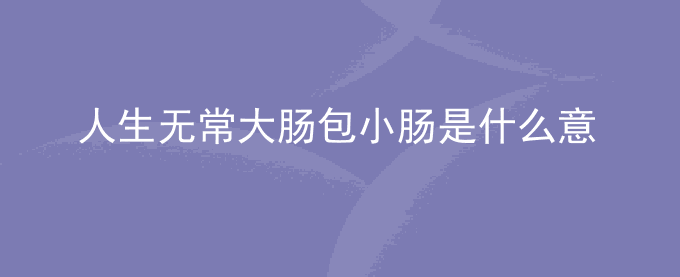 人生无常大肠包小肠是什么意思流行语
