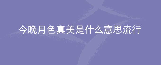 今晚月色真美是什么意思流行语网络梗