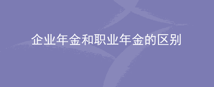 企业年金和职业年金有什么区别？