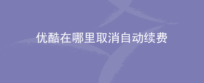 优酷在哪里取消自动续费