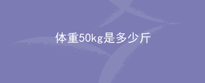 体重50kg是多少斤？1kg等于多少斤