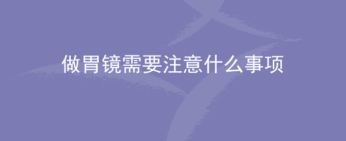 做胃镜需要注意什么事项