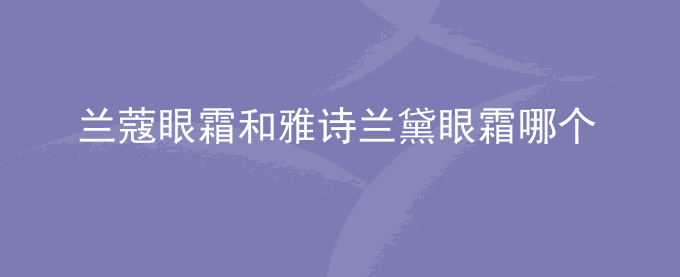 兰蔻眼霜和雅诗兰黛眼霜哪个好