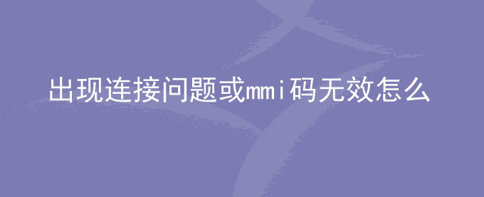 出现连接问题或mmi码无效怎么办