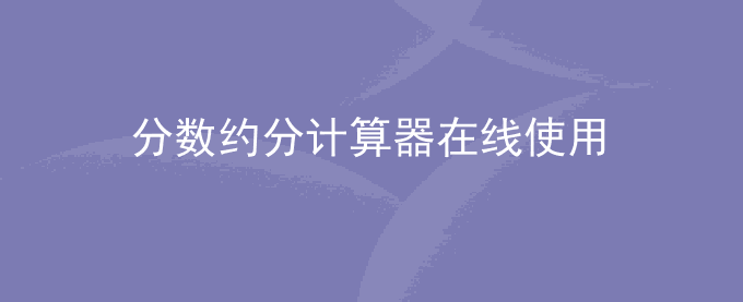 分数约分的方法,  分数约分计算器在线使用