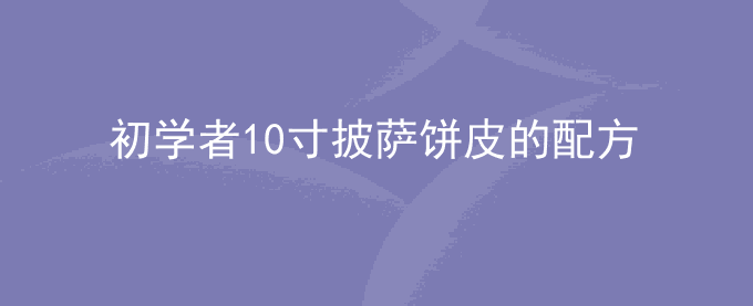 初学者10寸披萨饼皮的配方