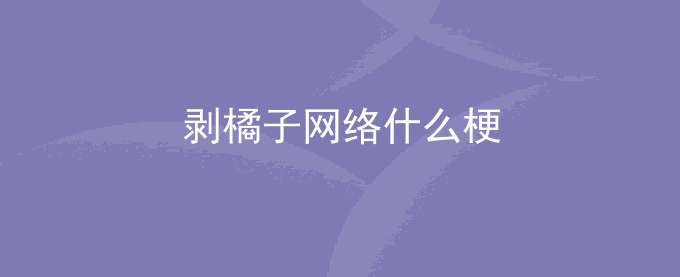 剥橘子网络什么梗