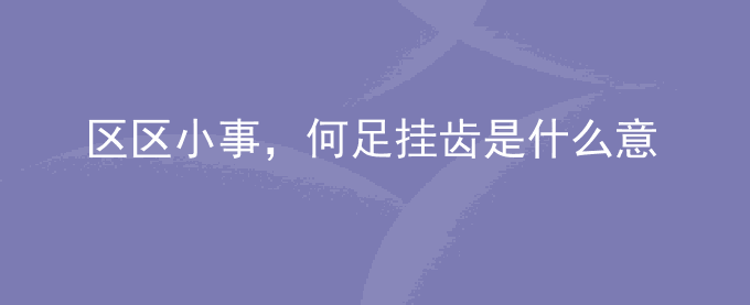 区区小事,何足挂齿是什么意思