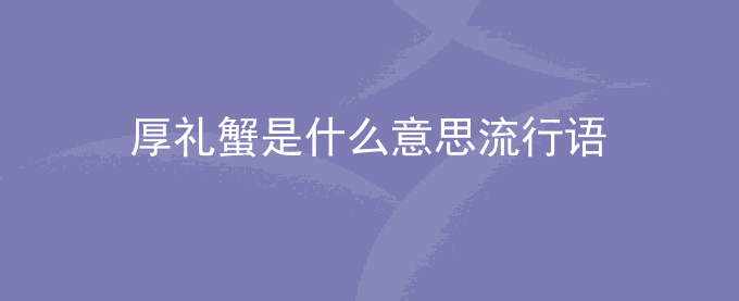 厚礼蟹是什么意思流行语