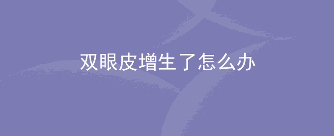 双眼皮增生了怎么办