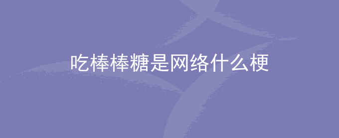 吃棒棒糖是网络什么梗