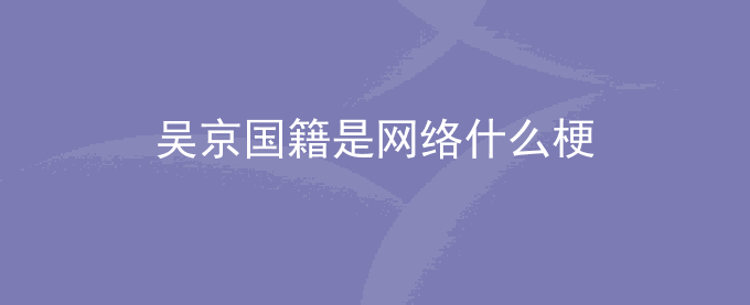 吴京国籍是网络什么梗