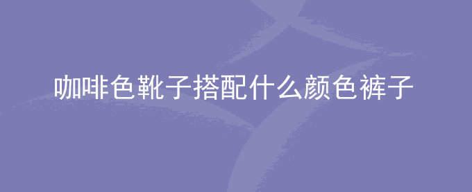 咖啡色靴子搭配什么颜色裤子好看