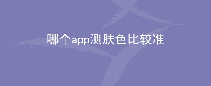 哪个app测肤色比较准