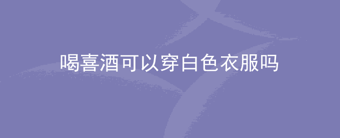 喝喜酒可以穿白色衣服吗
