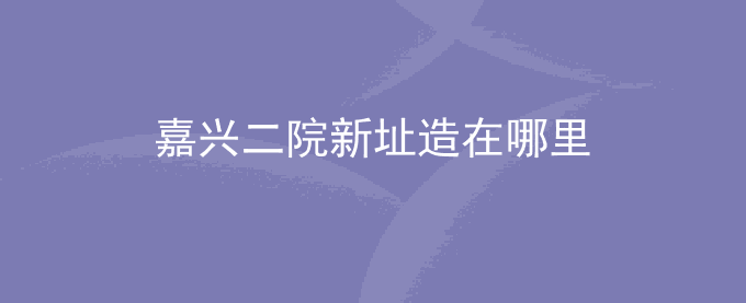 嘉兴二院新址造在哪里