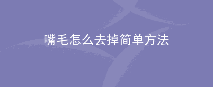 嘴毛怎么去掉简单方法