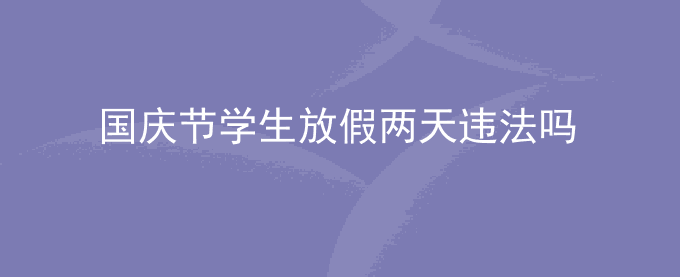 国庆节学生放假两天违法吗？可以举报吗
