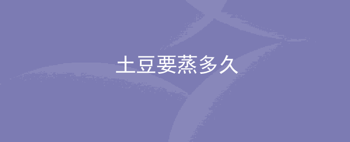 土豆要蒸多久