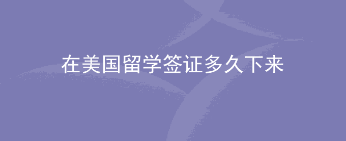 在美国留学签证多久下来