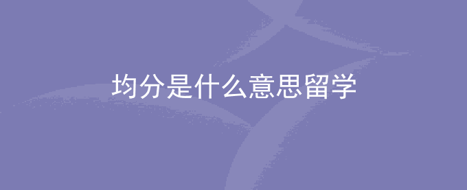 均分是什么意思留学
