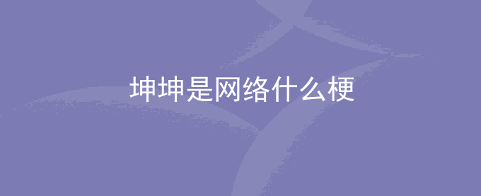 坤坤是网络什么梗