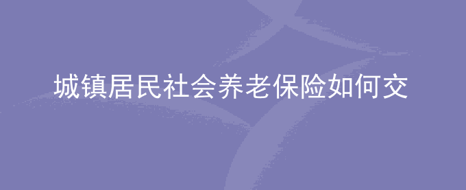 城镇居民社会养老保险如何交