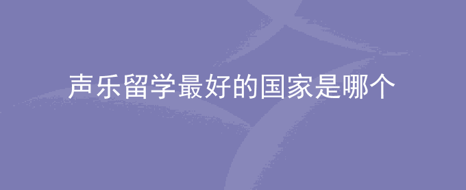 声乐留学最好的国家是哪个