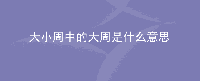 工作中大小周中的大周是什么意思