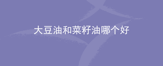 大豆油和菜籽油哪个好
