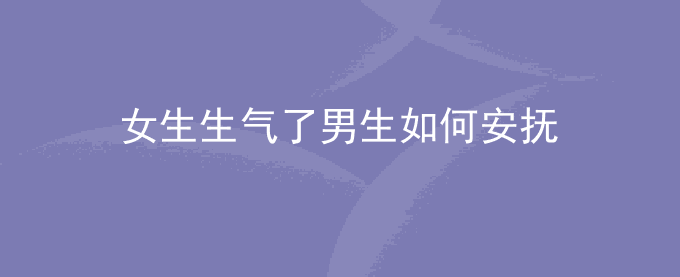 女生生气了男生如何安抚