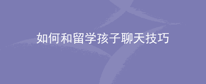 如何和留学孩子聊天技巧
