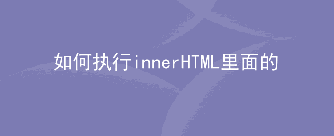 如何执行innerHTML里面的JS代码