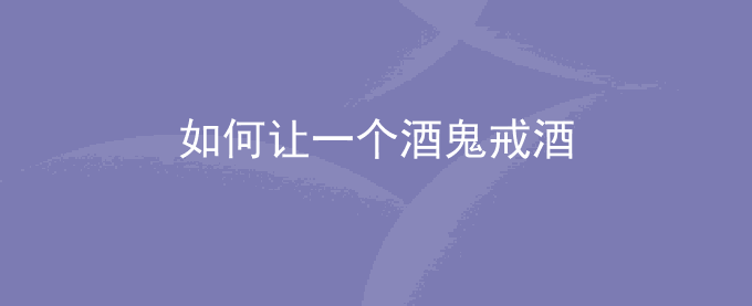 如何让一个酒鬼戒酒