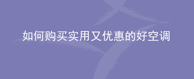 如何购买实用又优惠的好空调