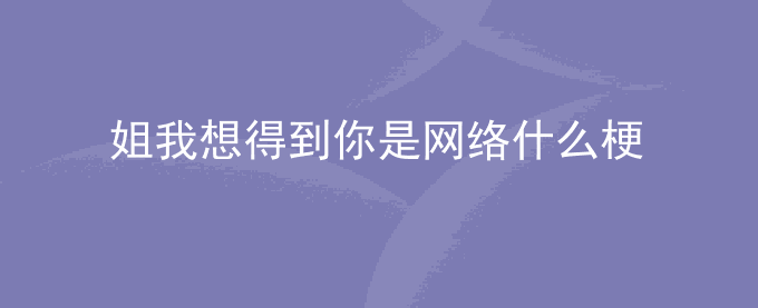 姐我想得到你是网络什么梗
