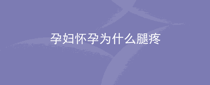 孕妇怀孕为什么腿疼
