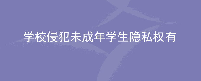 学校侵犯未成年学生隐私权有什么惩罚吗