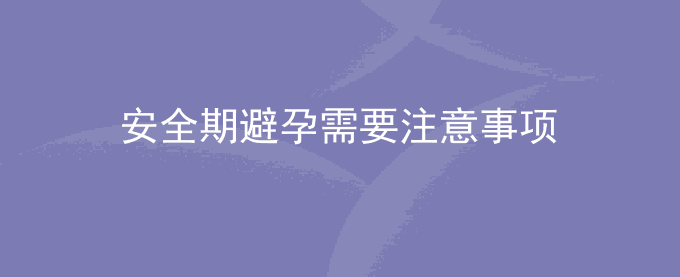 女性安全期避孕需要注意事项