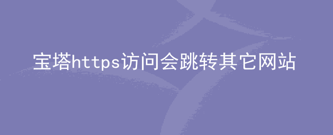 宝塔https访问会跳转到已配置SSL其它网站