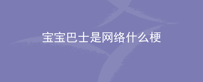 宝宝巴士是网络什么梗